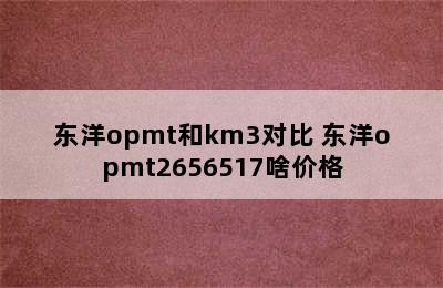 东洋opmt和km3对比 东洋opmt2656517啥价格